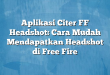 Aplikasi Citer FF Headshot: Cara Mudah Mendapatkan Headshot di Free Fire