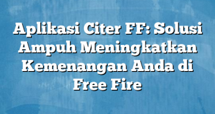 Aplikasi Citer FF: Solusi Ampuh Meningkatkan Kemenangan Anda di Free Fire