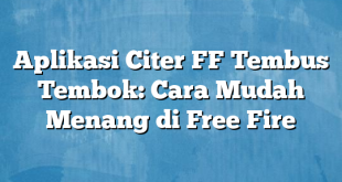 Aplikasi Citer FF Tembus Tembok: Cara Mudah Menang di Free Fire