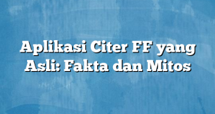 Aplikasi Citer FF yang Asli: Fakta dan Mitos