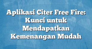 Aplikasi Citer Free Fire: Kunci untuk Mendapatkan Kemenangan Mudah