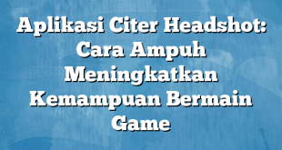 Aplikasi Citer Headshot: Cara Ampuh Meningkatkan Kemampuan Bermain Game