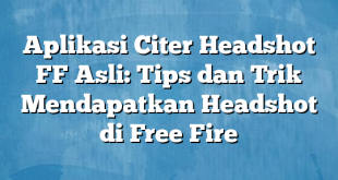 Aplikasi Citer Headshot FF Asli: Tips dan Trik Mendapatkan Headshot di Free Fire