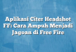 Aplikasi Citer Headshot FF: Cara Ampuh Menjadi Jagoan di Free Fire
