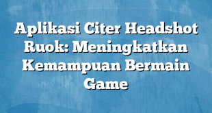 Aplikasi Citer Headshot Ruok: Meningkatkan Kemampuan Bermain Game