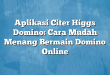 Aplikasi Citer Higgs Domino: Cara Mudah Menang Bermain Domino Online
