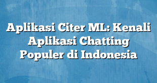 Aplikasi Citer ML: Kenali Aplikasi Chatting Populer di Indonesia