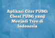 Aplikasi Citer PUBG: Cheat PUBG yang Menjadi Tren di Indonesia