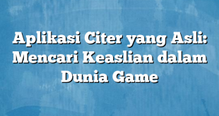 Aplikasi Citer yang Asli: Mencari Keaslian dalam Dunia Game