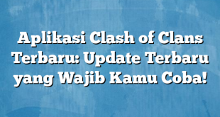 Aplikasi Clash of Clans Terbaru: Update Terbaru yang Wajib Kamu Coba!