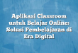 Aplikasi Classroom untuk Belajar Online: Solusi Pembelajaran di Era Digital