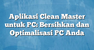 Aplikasi Clean Master untuk PC: Bersihkan dan Optimalisasi PC Anda