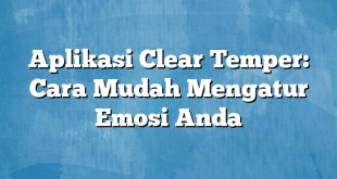 Aplikasi Clear Temper: Cara Mudah Mengatur Emosi Anda