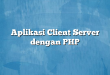 Aplikasi Client Server dengan PHP