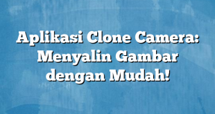 Aplikasi Clone Camera: Menyalin Gambar dengan Mudah!