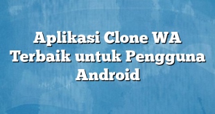 Aplikasi Clone WA Terbaik untuk Pengguna Android