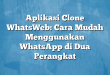 Aplikasi Clone WhatsWeb: Cara Mudah Menggunakan WhatsApp di Dua Perangkat