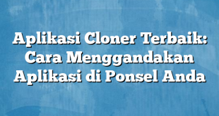 Aplikasi Cloner Terbaik: Cara Menggandakan Aplikasi di Ponsel Anda