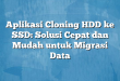 Aplikasi Cloning HDD ke SSD: Solusi Cepat dan Mudah untuk Migrasi Data