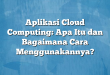 Aplikasi Cloud Computing: Apa Itu dan Bagaimana Cara Menggunakannya?