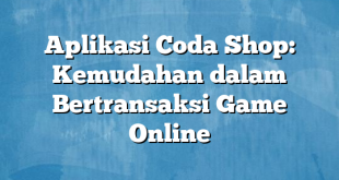 Aplikasi Coda Shop: Kemudahan dalam Bertransaksi Game Online
