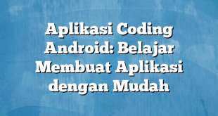 Aplikasi Coding Android: Belajar Membuat Aplikasi dengan Mudah