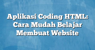 Aplikasi Coding HTML: Cara Mudah Belajar Membuat Website