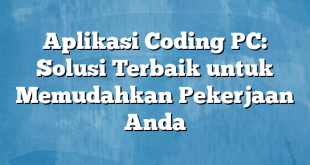 Aplikasi Coding PC: Solusi Terbaik untuk Memudahkan Pekerjaan Anda