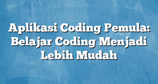 Aplikasi Coding Pemula: Belajar Coding Menjadi Lebih Mudah