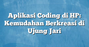 Aplikasi Coding di HP: Kemudahan Berkreasi di Ujung Jari