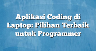 Aplikasi Coding di Laptop: Pilihan Terbaik untuk Programmer