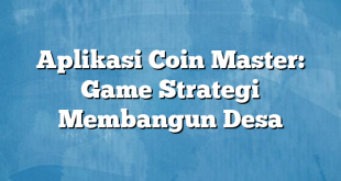 Aplikasi Coin Master: Game Strategi Membangun Desa