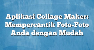 Aplikasi Collage Maker: Mempercantik Foto-Foto Anda dengan Mudah