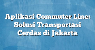 Aplikasi Commuter Line: Solusi Transportasi Cerdas di Jakarta