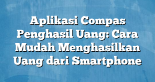 Aplikasi Compas Penghasil Uang: Cara Mudah Menghasilkan Uang dari Smartphone