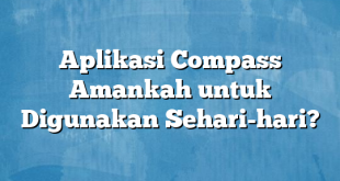 Aplikasi Compass Amankah untuk Digunakan Sehari-hari?