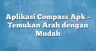 Aplikasi Compass Apk – Temukan Arah dengan Mudah