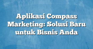 Aplikasi Compass Marketing: Solusi Baru untuk Bisnis Anda