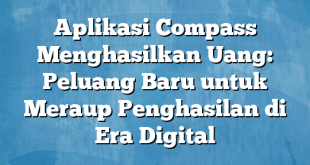 Aplikasi Compass Menghasilkan Uang: Peluang Baru untuk Meraup Penghasilan di Era Digital