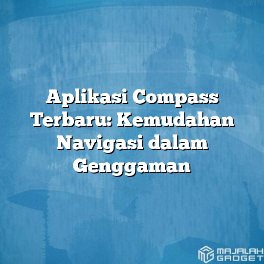 Aplikasi Compass Terbaru Kemudahan Navigasi Dalam Genggaman Majalah Gadget