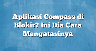 Aplikasi Compass di Blokir? Ini Dia Cara Mengatasinya