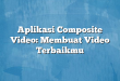 Aplikasi Composite Video: Membuat Video Terbaikmu