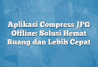 Aplikasi Compress JPG Offline: Solusi Hemat Ruang dan Lebih Cepat