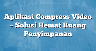 Aplikasi Compress Video – Solusi Hemat Ruang Penyimpanan