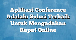 Aplikasi Conference Adalah: Solusi Terbaik Untuk Mengadakan Rapat Online