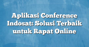 Aplikasi Conference Indosat: Solusi Terbaik untuk Rapat Online