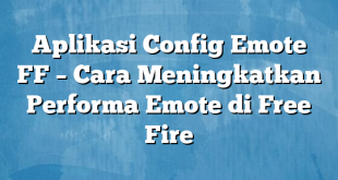 Aplikasi Config Emote FF – Cara Meningkatkan Performa Emote di Free Fire