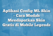 Aplikasi Config ML Skin – Cara Mudah Mendapatkan Skin Gratis di Mobile Legends