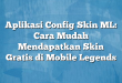 Aplikasi Config Skin ML: Cara Mudah Mendapatkan Skin Gratis di Mobile Legends