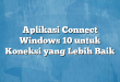 Aplikasi Connect Windows 10 untuk Koneksi yang Lebih Baik